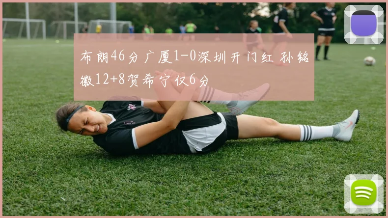 布朗46分广厦1-0深圳开门红 孙铭徽12+8贺希宁仅6分