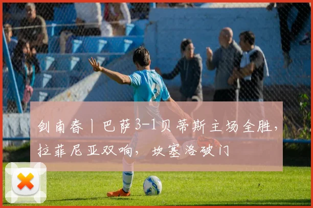 剑南春丨巴萨3-1贝蒂斯主场全胜，拉菲尼亚双响，坎塞洛破门