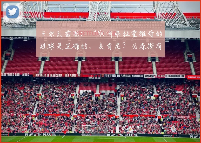 卡尔瓦雷塞：“取消弗拉霍维奇的进球是正确的。麦肯尼？戈森斯有点夸大了”