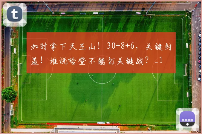 加时拿下天王山！30+8+6，关键封盖！谁说哈登不能打关键战？_1