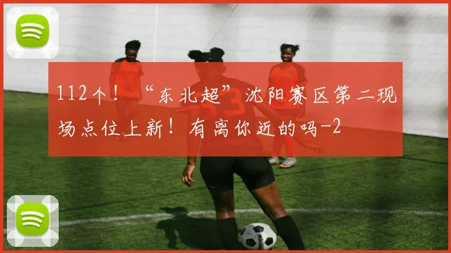 112个！“东北超”沈阳赛区第二现场点位上新！有离你近的吗