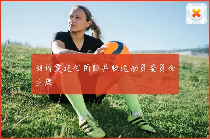 刘诗雯连任国际乒联运动员委员会主席
