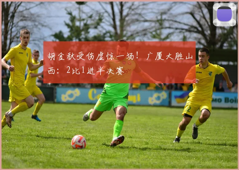 胡金秋受伤虚惊一场！广厦大胜山西：2比1进半决赛