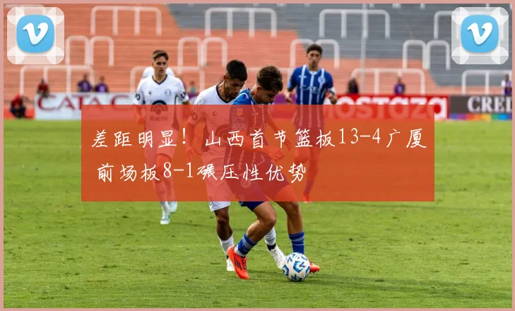 差距明显！山西首节篮板13-4广厦 前场板8-1碾压性优势