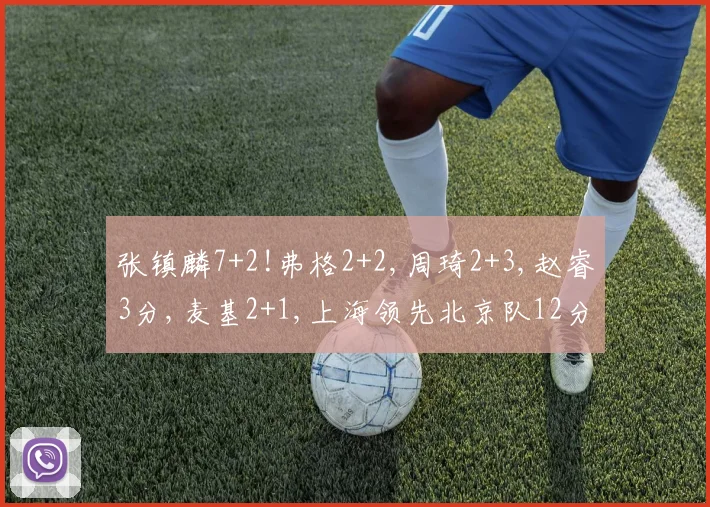 张镇麟7+2!弗格2+2,周琦2+3,赵睿3分,麦基2+1,上海领先北京队12分