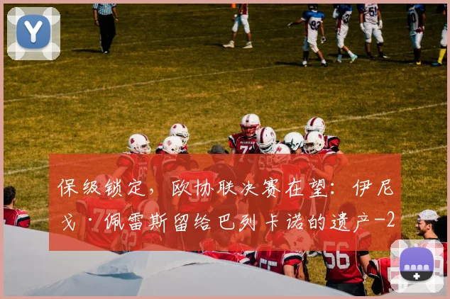 保级锁定，欧协联决赛在望：伊尼戈·佩雷斯留给巴列卡诺的遗产