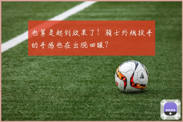 也算是起到效果了！骑士外线投手的手感也在出现回暖？