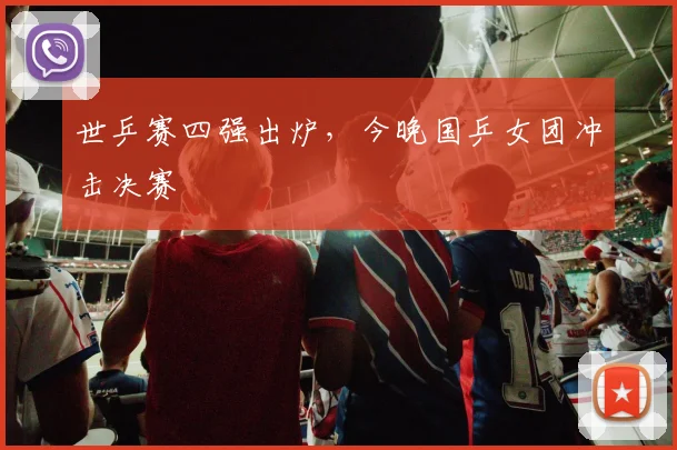 世乒赛四强出炉，今晚国乒女团冲击决赛