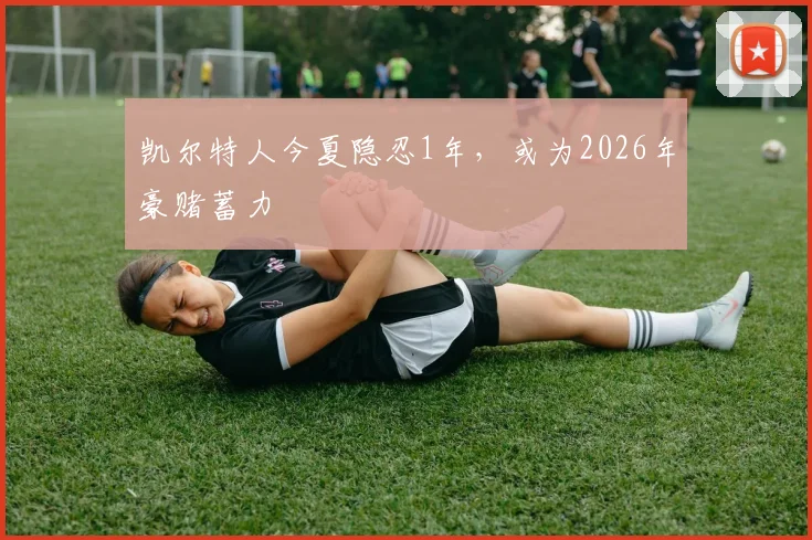 凯尔特人今夏隐忍1年，或为2026年豪赌蓄力