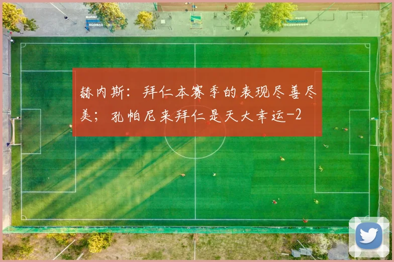 赫内斯：拜仁本赛季的表现尽善尽美；孔帕尼来拜仁是天大幸运