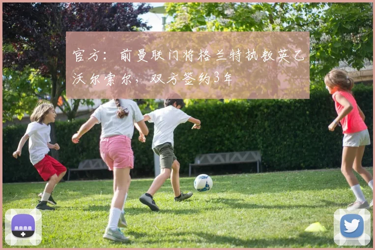 官方：前曼联门将格兰特执教英乙沃尔索尔，双方签约3年