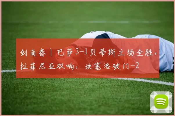 剑南春丨巴萨3-1贝蒂斯主场全胜，拉菲尼亚双响，坎塞洛破门