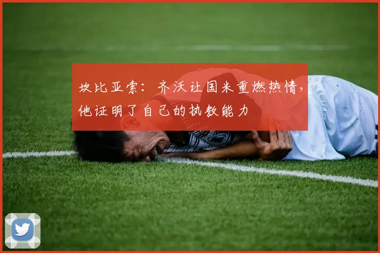 坎比亚索：齐沃让国米重燃热情，他证明了自己的执教能力