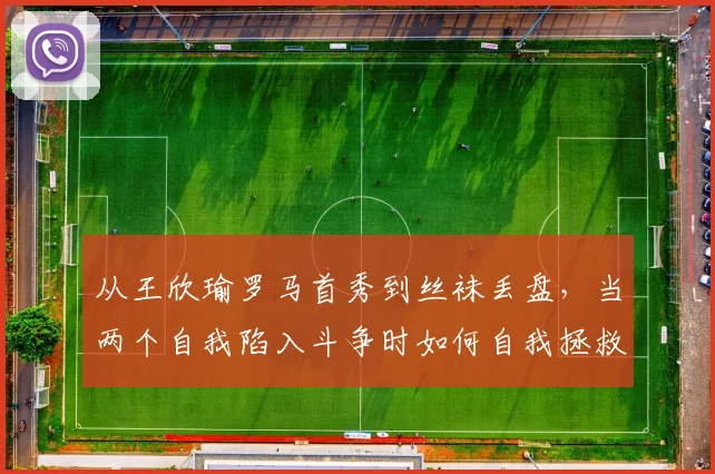 从王欣瑜罗马首秀到丝袜丢盘，当两个自我陷入斗争时如何自我拯救