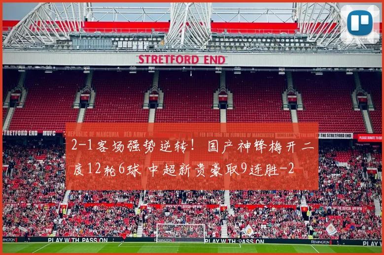 2-1客场强势逆转！国产神锋梅开二度12轮6球 中超新贵豪取9连胜
