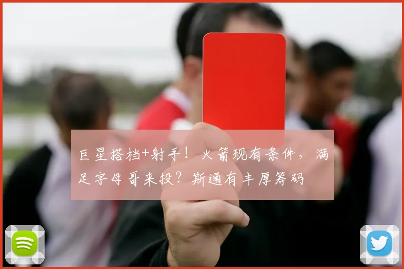 巨星搭档+射手！火箭现有条件，满足字母哥来投？斯通有丰厚筹码