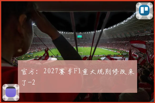 官方：2027赛季F1重大规则修改来了