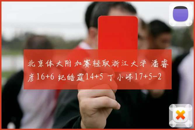 北京体大附加赛轻取浙江大学 潘睿彦16+6 纪皓霆14+5 丁小峰17+5