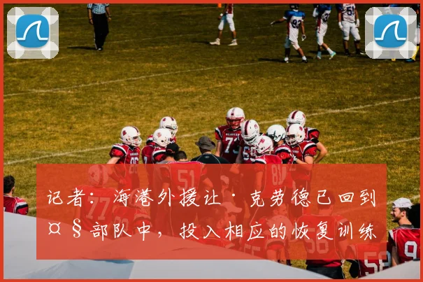 记者：海港外援让·克劳德已回到大部队中，投入相应的恢复训练