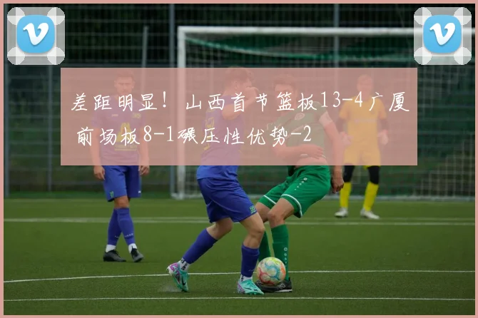 差距明显！山西首节篮板13-4广厦 前场板8-1碾压性优势