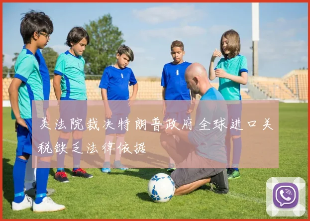 美法院裁决特朗普政府全球进口关税缺乏法律依据