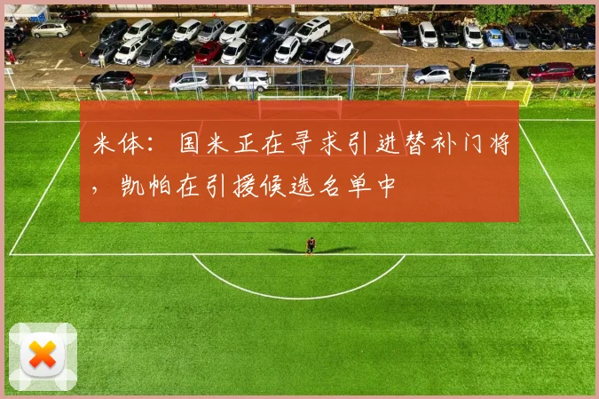 米体：国米正在寻求引进替补门将，凯帕在引援候选名单中